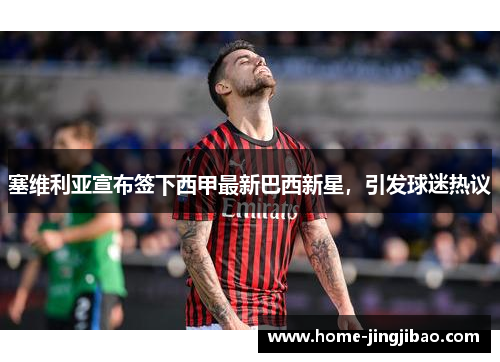 塞维利亚宣布签下西甲最新巴西新星，引发球迷热议