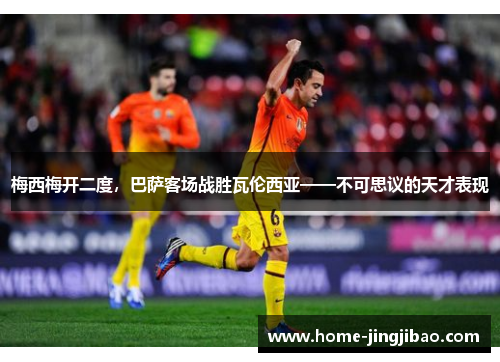 梅西梅开二度，巴萨客场战胜瓦伦西亚——不可思议的天才表现
