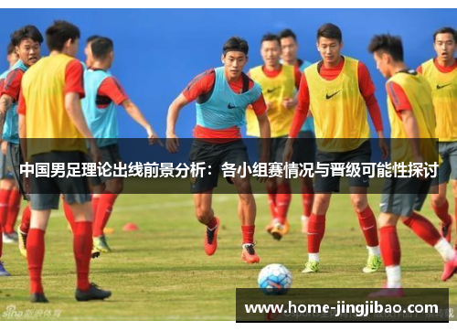 中国男足理论出线前景分析：各小组赛情况与晋级可能性探讨