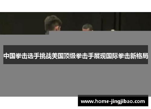 中国拳击选手挑战美国顶级拳击手展现国际拳击新格局