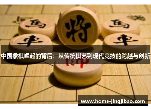 中国象棋崛起的背后：从传统棋艺到现代竞技的跨越与创新